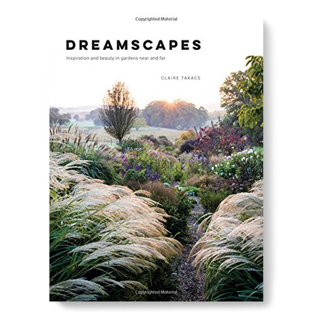 Dreamscapes: Inspiration and Beauty in Gardens Near and Far by Claire Takacs